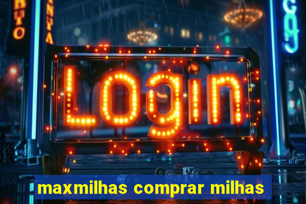 maxmilhas comprar milhas